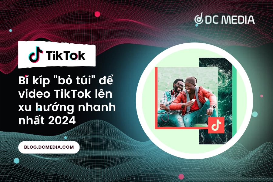 6 bí kíp bỏ túi để video TikTok lên xu hướng nhanh nhất 2024