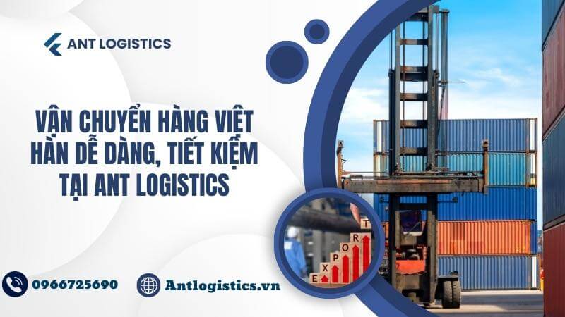 Vận chuyển hàng Việt Hàn dễ dàng, tiết kiệm tại Ant Logistics