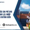 LCL là gì Các chi phí cho một lô hàng LCL nhập khẩu bằng đường biển