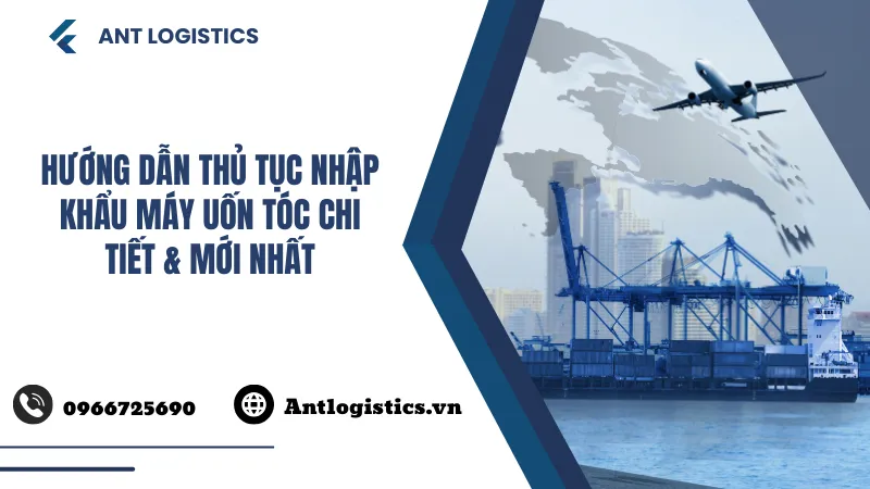 Hướng dẫn thủ tục nhập khẩu máy uốn tóc chi tiết & mới nhất