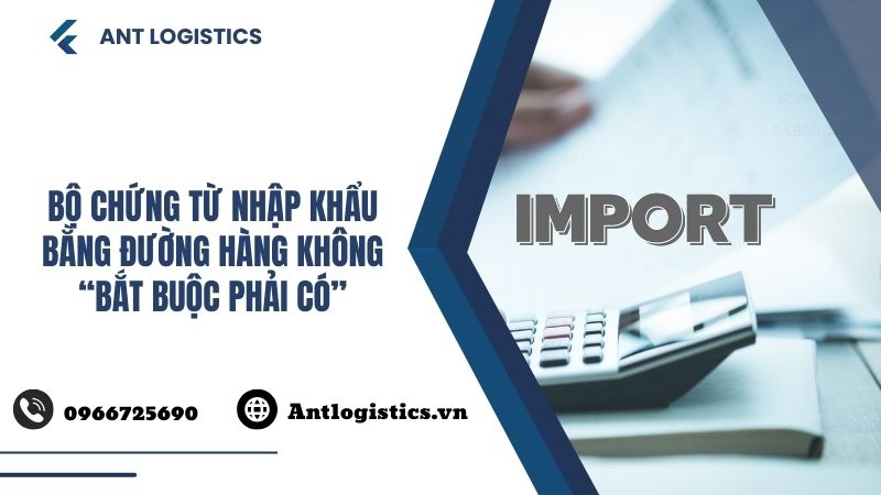 Bộ Chứng Từ Nhập Khẩu Bằng Đường Hàng Không “Bắt Buộc Phải Có”