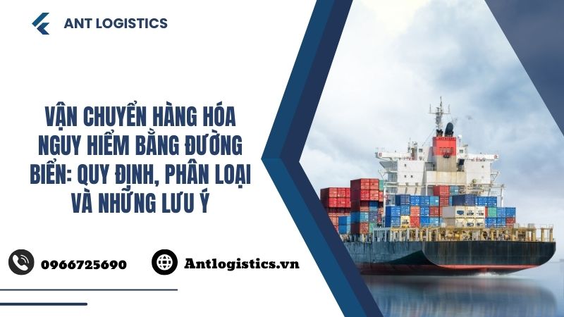 Vận chuyển hàng hóa nguy hiểm bằng đường biển Quy định, phân loại và những lưu ý