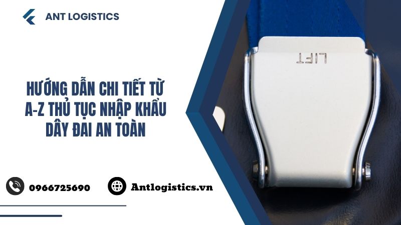 Hướng dẫn chi tiết từ A-Z thủ tục nhập khẩu dây đai an toàn