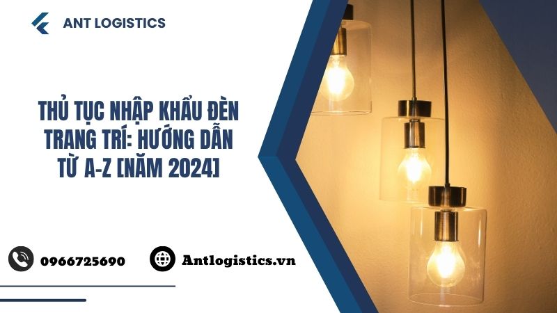 Thủ tục nhập khẩu đèn trang trí Hướng dẫn từ A-Z [Năm 2024]