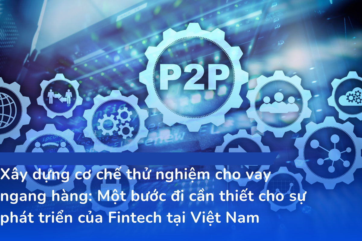 Xây dựng cơ chế thử nghiệm cho vay ngang hàng - Một bước đi cần thiết cho sự phát triển của Fintech tại Việt Nam