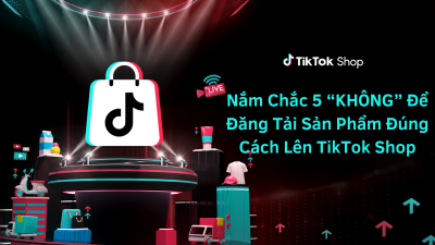 Nắm Chắc 5 “KHÔNG” Để Đăng Tải Sản Phẩm Đúng Cách Lên TikTok Shop