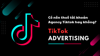 Có nên thuê tài khoản Agency Tiktok hay không?