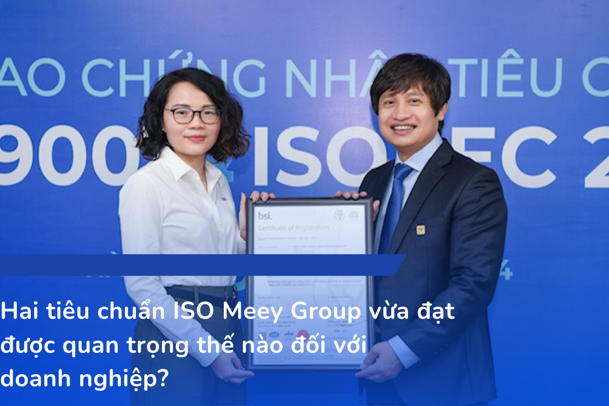 Hai tiêu chuẩn ISO Meey Group vừa đạt được quan trọng thế nào đối với doanh nghiệp?