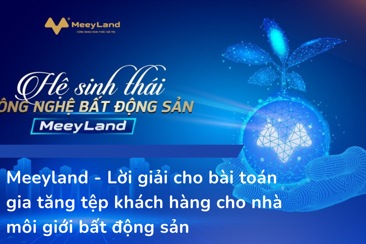 Meeyland - Lời giải cho bài toán gia tăng tệp khách hàng cho nhà môi giới bất động sản