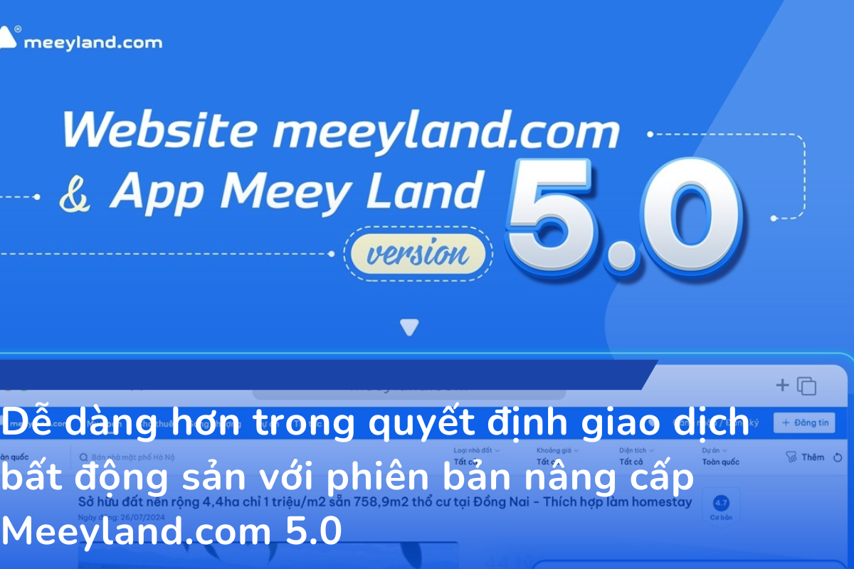 Dễ dàng hơn trong quyết định giao dịch bất động sản với phiên bản nâng cấp Meeyland.com 5.0