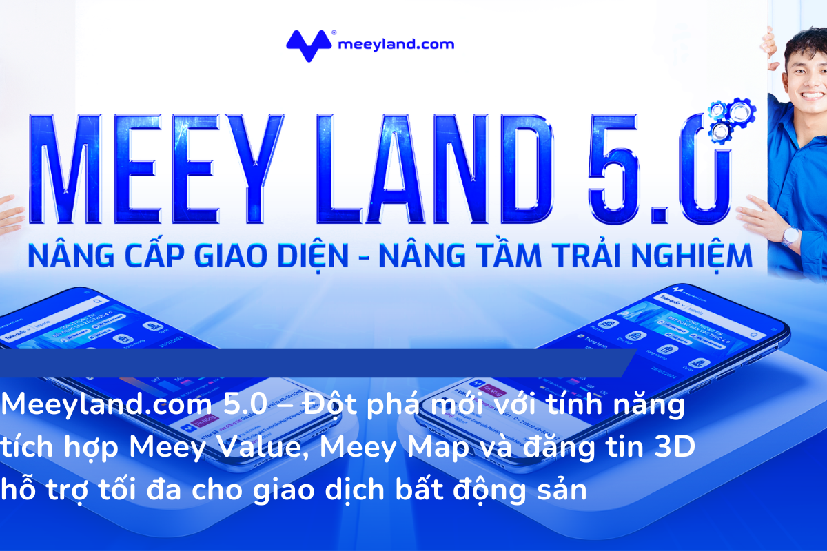 Meeyland.com 5.0 – Đột phá mới với tính năng tích hợp Meey Value, Meey Map và đăng tin 3D hỗ trợ tối đa cho giao dịch bất động sản