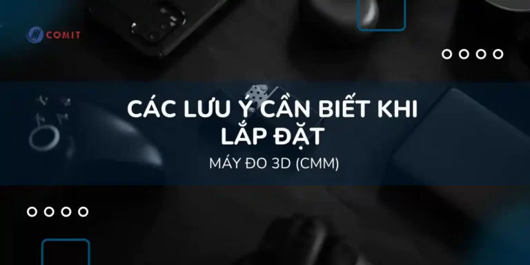 Các lưu ý cần biết khi lắp đặt máy đo 3D (CMM)