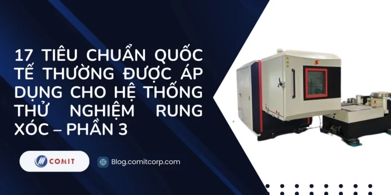 17 Tiêu chuẩn quốc tế thường được áp dụng cho hệ thống thử nghiệm rung xóc – Phần 3