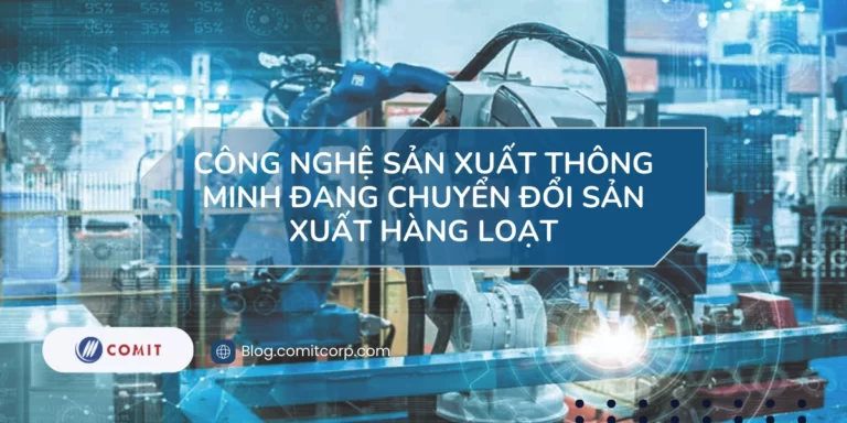 Công nghệ sản xuất thông minh đang chuyển đổi sản xuất hàng loạt