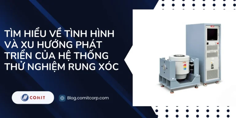 Tìm hiểu về tình hình và xu hướng phát triển của hệ thống thử nghiệm rung xóc