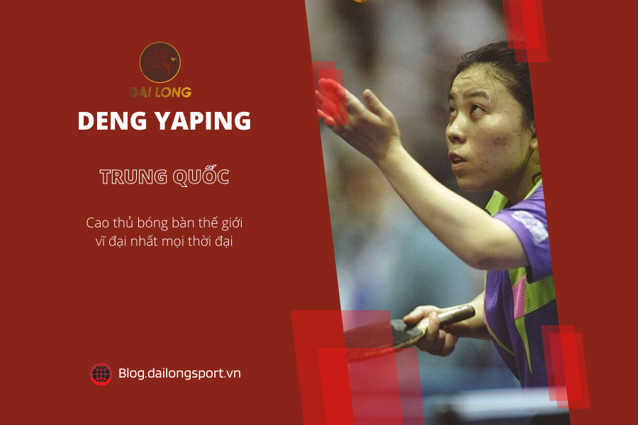 Top 10 cao thủ bóng bàn vĩ đại nhất mọi thời đại - Deng Yaping