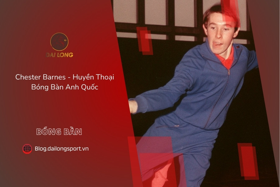 Chester Barnes - Huyền Thoại Bóng Bàn Anh Quốc