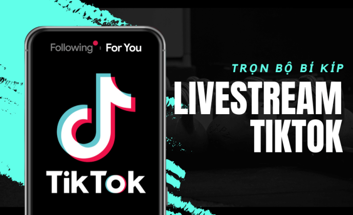 "Trọn bộ bí kíp" từ lập chiến lược đến Livestream trên TikTok