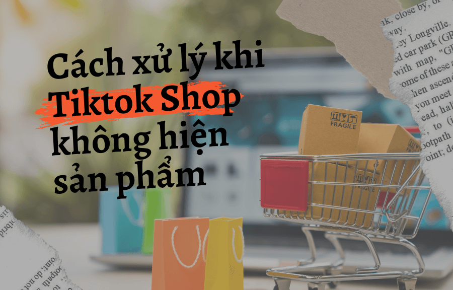 Cách xử lý khi Tiktok Shop không hiện sản phẩm (1)