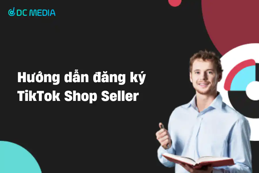 Nhà Bán Hàng Trên TikTok: Hướng Dẫn đăng Ký TikTok Shop Seller