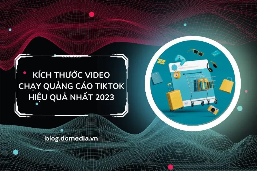 Kích thước video như thế nào để chạy quảng cáo TikTok hiệu quả nhất 2023