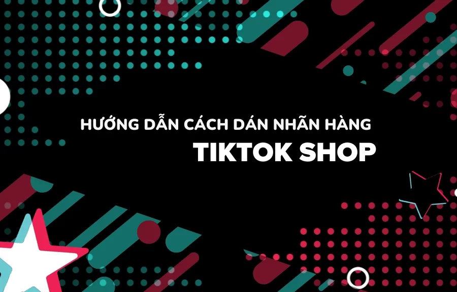 Hướng dẫn cách dán nhãn hàng TikTok Shop