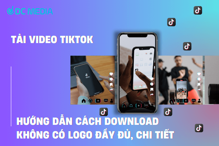 Tải video TikTok – Hướng dẫn cách download không có logo đầy đủ, chi tiết