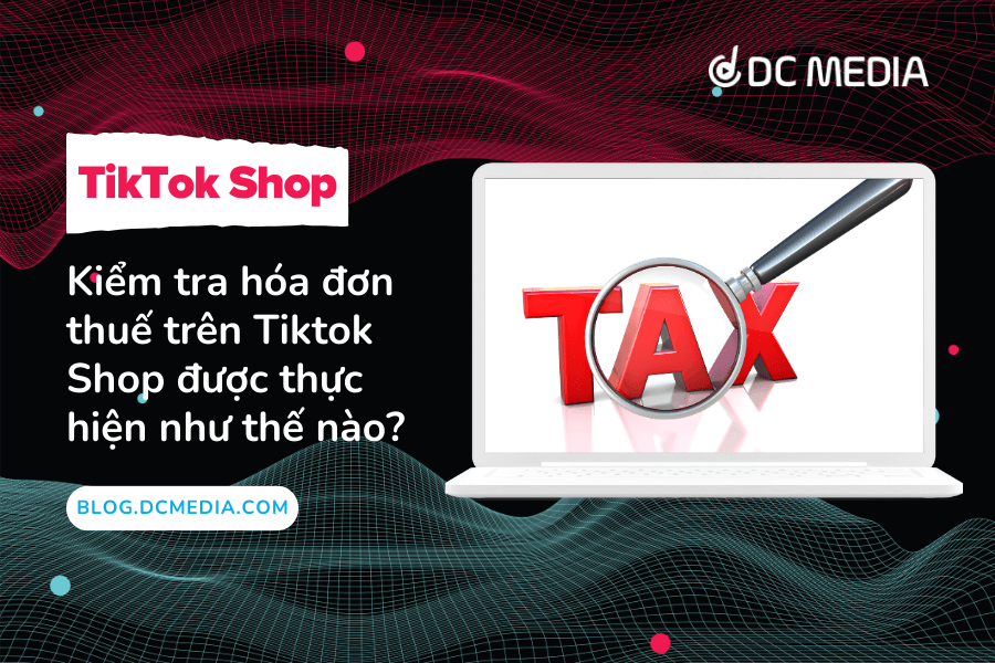 Kiểm tra hóa đơn thuế trên Tiktok Shop được thực hiện như thế nào?