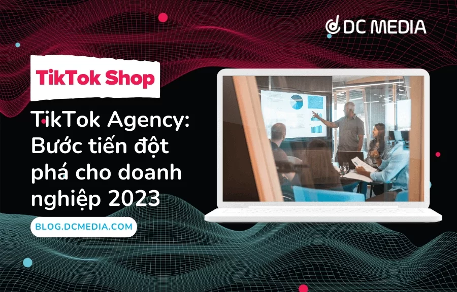 TikTok Agency_ Bước tiến đột phá cho doanh nghiệp 2023 (1)
