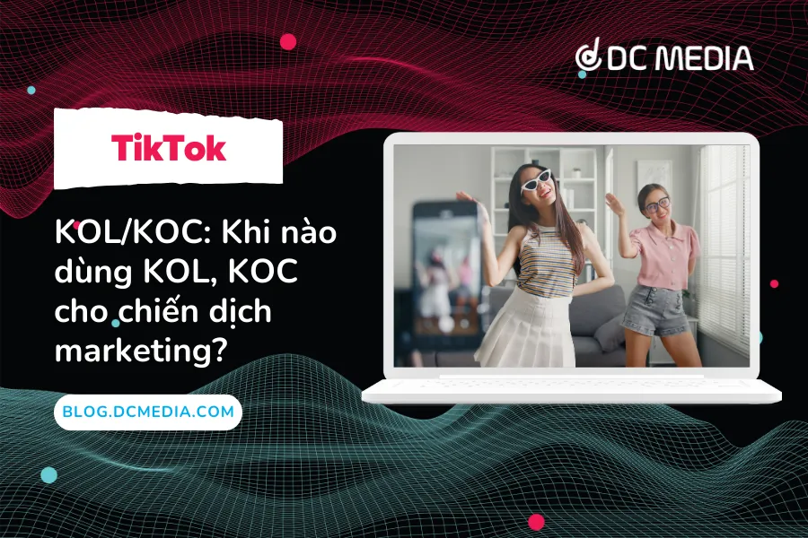 KOL/KOC: Khi nào dùng KOL, KOC cho chiến dịch marketing?