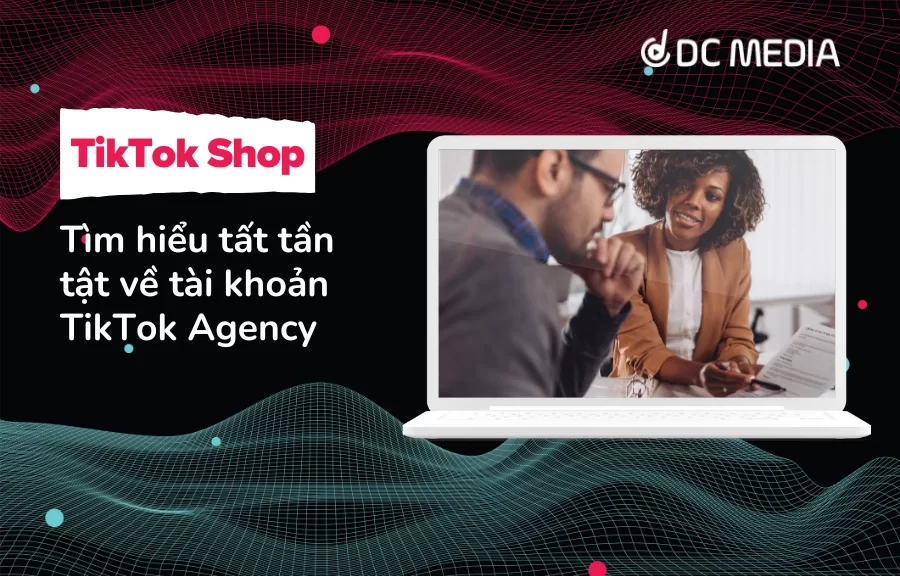 Tìm hiểu tất tần tật về tài khoản TikTok Agency