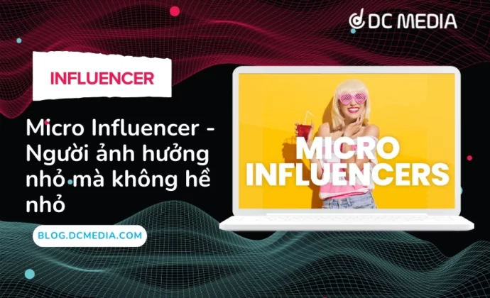 Micro Influencer - Người ảnh hưởng nhỏ mà không hề nhỏ