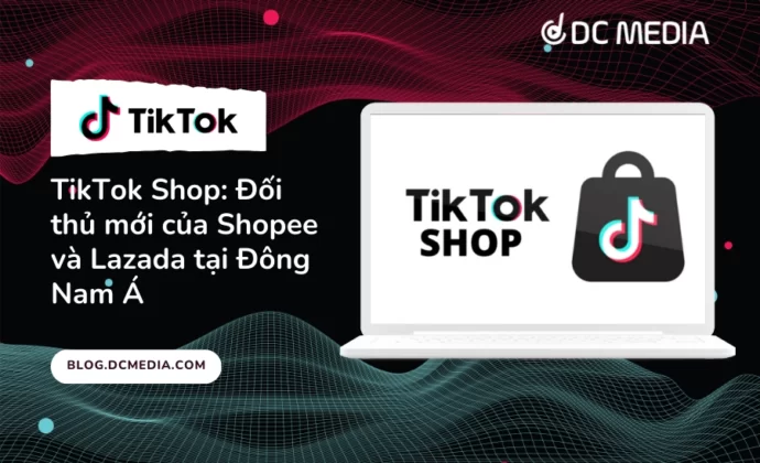 TikTok Shop: Đối thủ mới của Shopee và Lazada tại Đông Nam Á