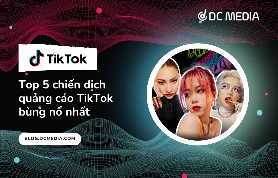 Top 5 chiến dịch quảng cáo TikTok bùng nổ nhất