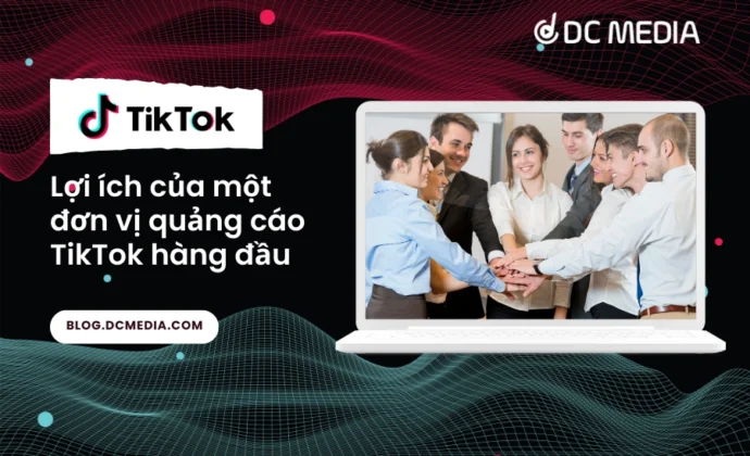 Lợi ích của một đơn vị quảng cáo TikTok hàng đầu