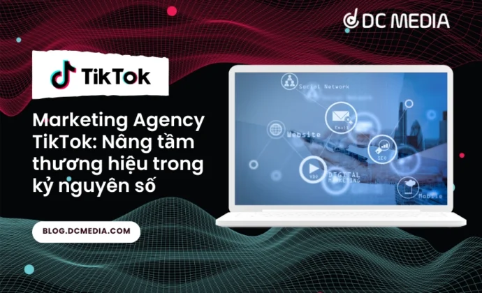 Marketing Agency TikTok: Nâng tầm thương hiệu trong kỷ nguyên số