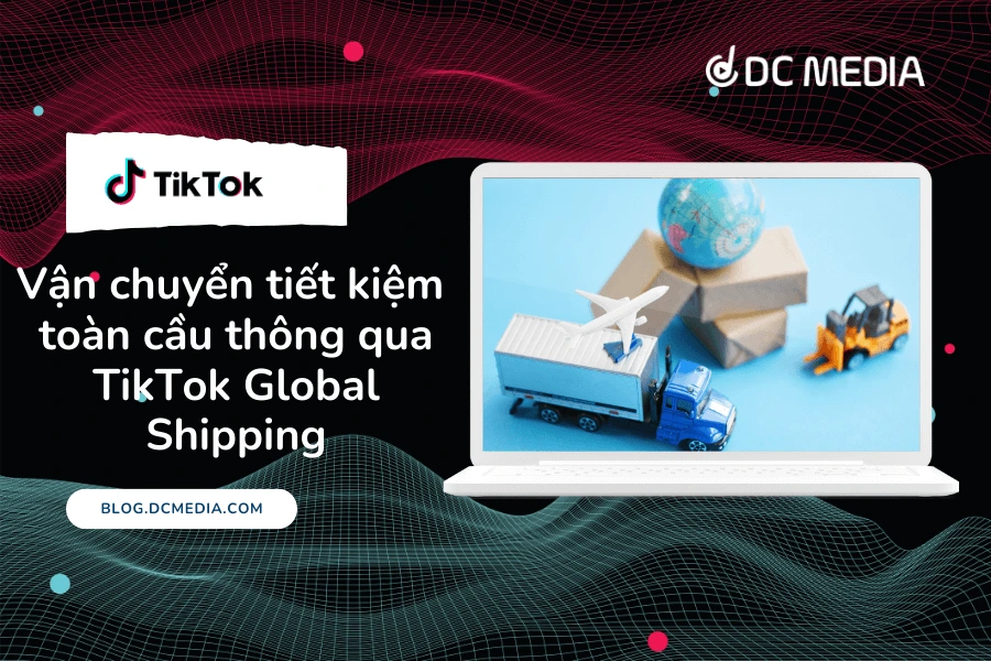 Vận chuyển tiết kiệm toàn cầu thông qua TikTok Global Shipping (2) (1)