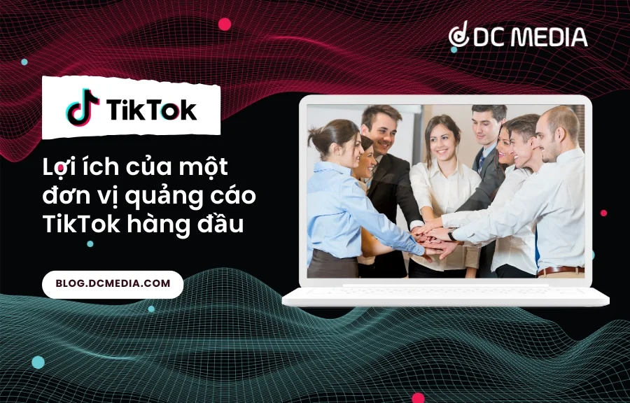 Lợi ích của một đơn vị quảng cáo TikTok hàng đầu