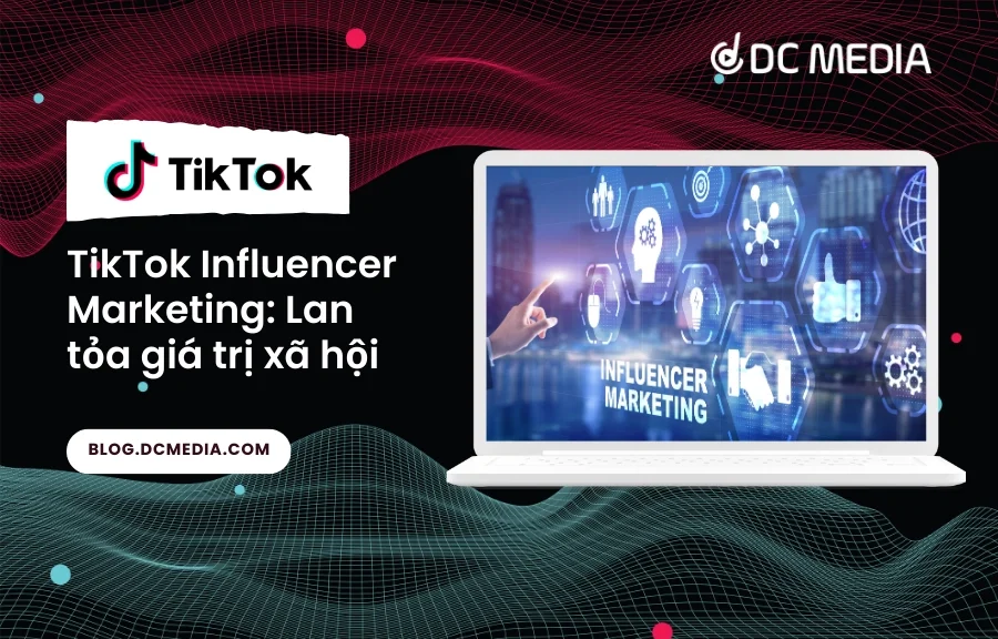 TikTok Influencer Marketing: Lan tỏa giá trị xã hội