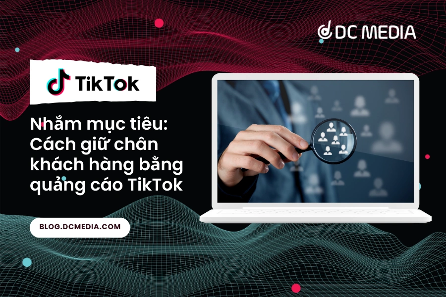 Nhắm mục tiêu: Cách giữ chân khách hàng bằng quảng cáo TikTok
