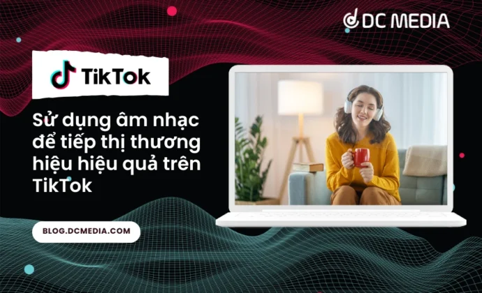 Sử dụng âm nhạc để tiếp thị thương hiệu hiệu quả trên TikTok