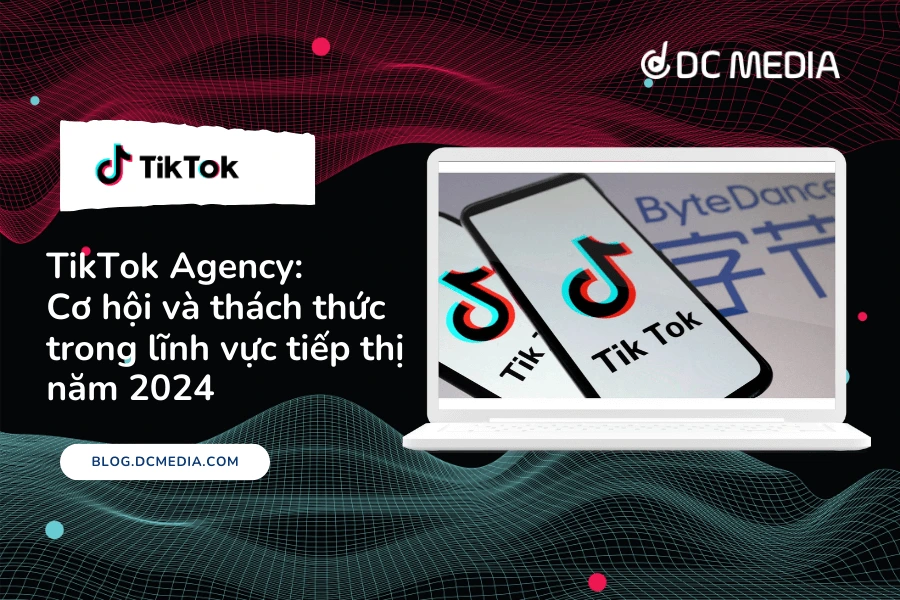 TikTok Agency_ Cơ hội và thách thức trong lĩnh vực tiếp thị năm 2024 (1)