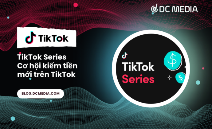 TikTok Series – Cơ hội kiếm tiền mới trên TikTok