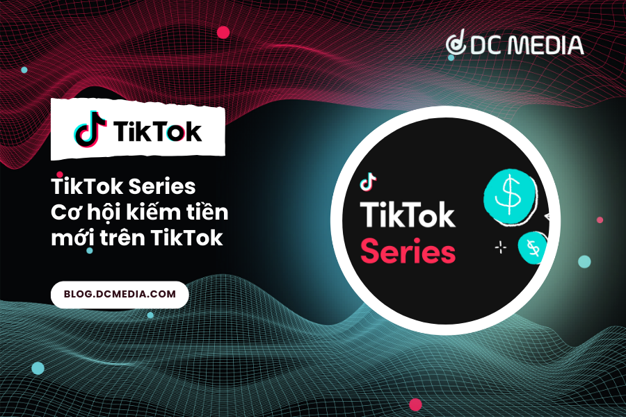 TikTok Series – Cơ hội kiếm tiền mới trên TikTok