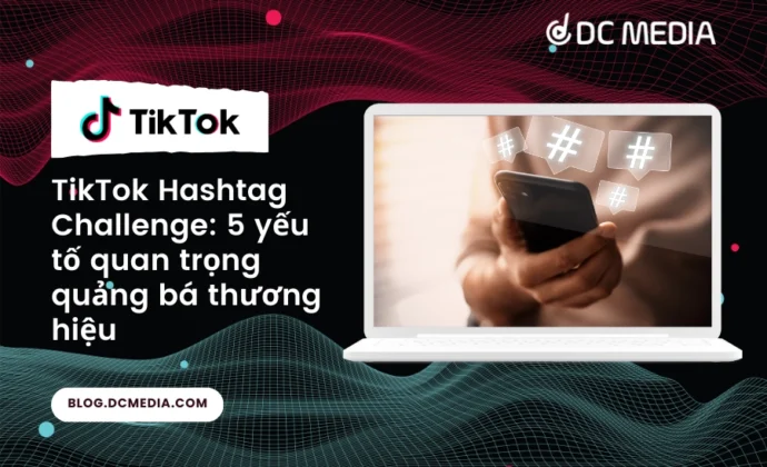 TikTok #hashtagchallenge 5 yếu tố quan trọng để đạt được thành công trong chiến dịch quảng bá thương hiệu