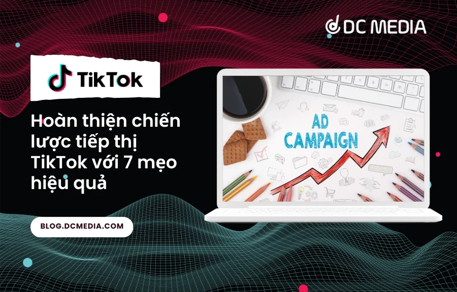 Hoàn thiện chiến lược tiếp thị TikTok với 7 mẹo hiệu quả