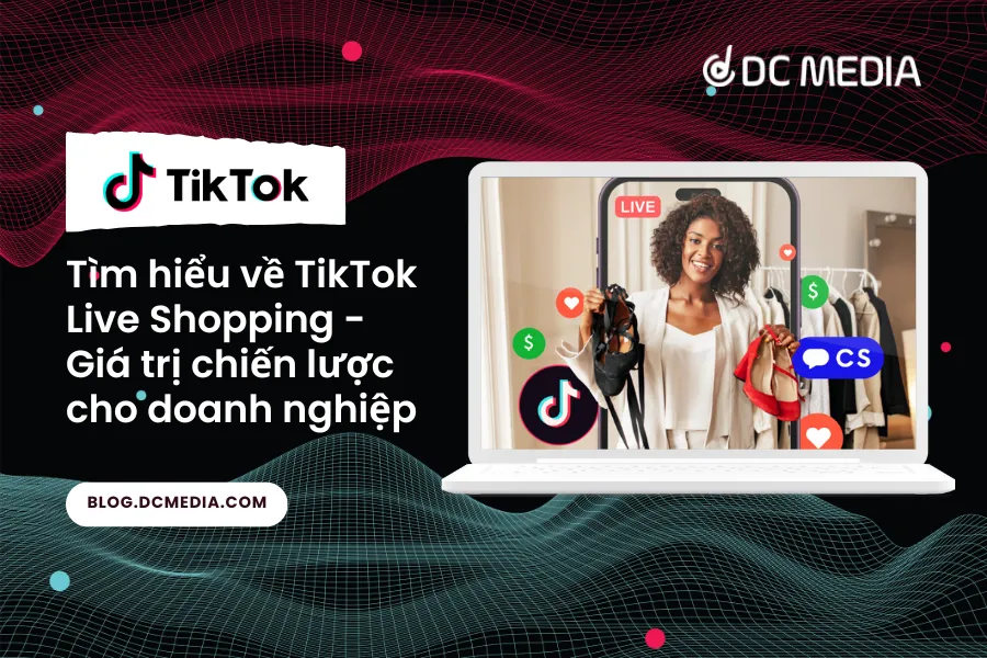 TikTok Live Shopping - Giá trị chiến lược cho doanh nghiệp