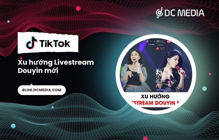 Xu hướng Livestream Douyin mới lạ hấp dẫn
