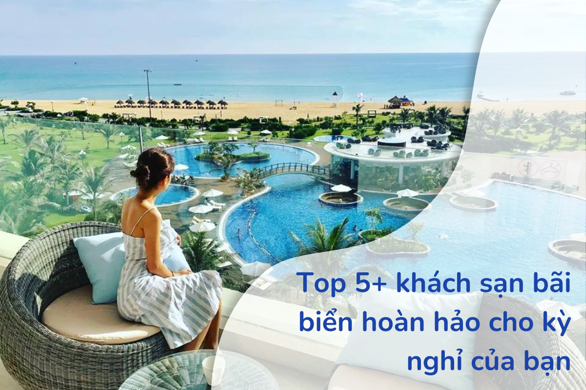 Top 5+ khách sạn bãi biển hoàn hảo cho kỳ nghỉ của bạn