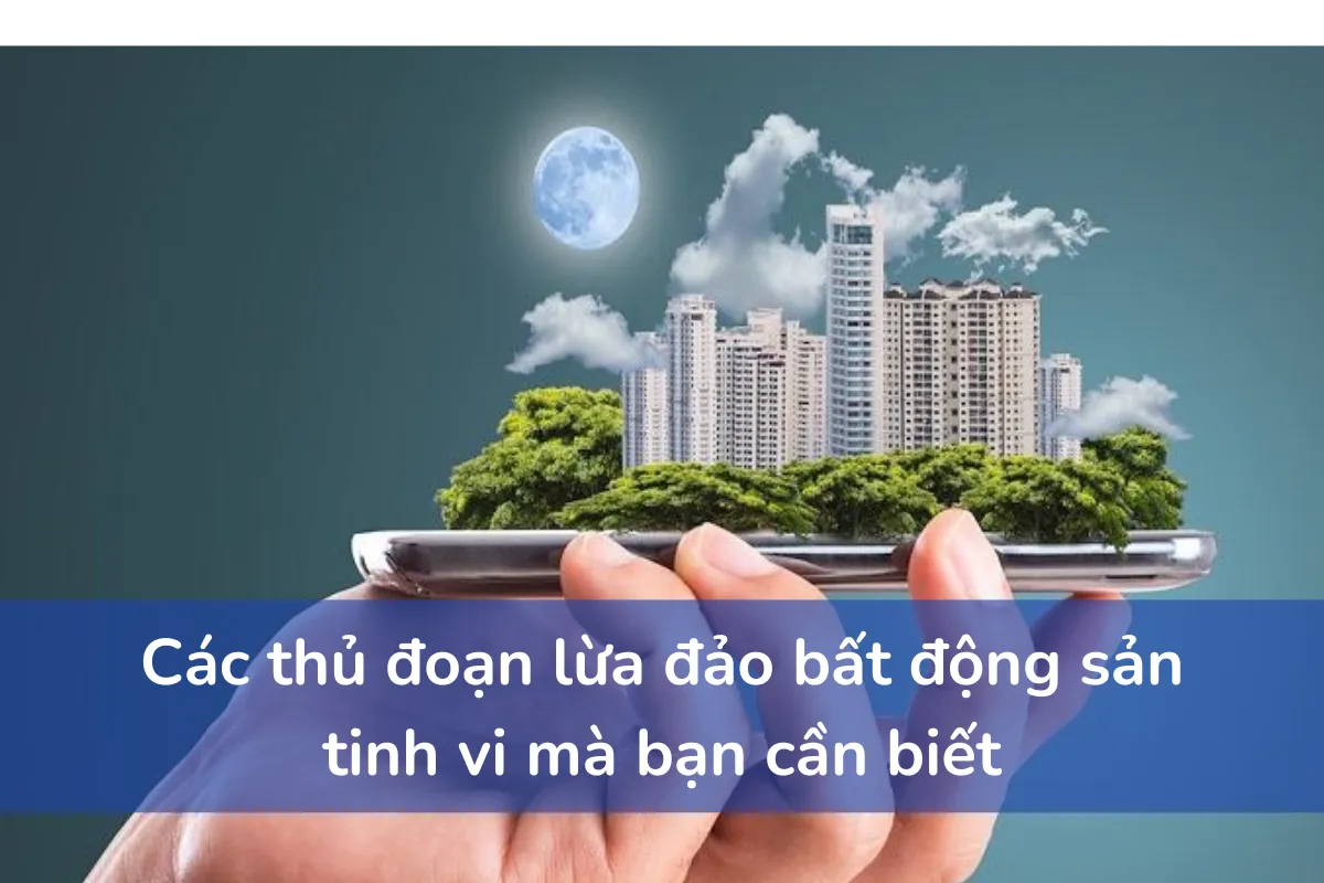 Các thủ đoạn lừa đảo bất động sản tinh vi mà bạn cần biết